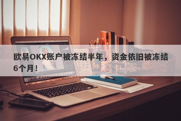 欧易OKX账户被冻结半年，资金依旧被冻结6个月！-第1张图片-要懂汇圈网