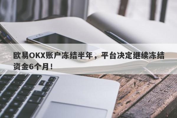 欧易OKX账户冻结半年，平台决定继续冻结资金6个月！-第1张图片-要懂汇圈网