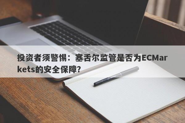 投资者须警惕：塞舌尔监管是否为ECMarkets的安全保障？-第1张图片-要懂汇圈网