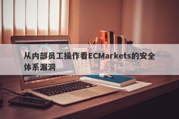 从内部员工操作看ECMarkets的安全体系漏洞-第1张图片-要懂汇圈网