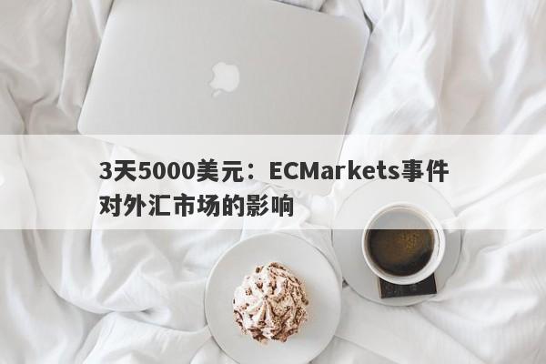 3天5000美元：ECMarkets事件对外汇市场的影响-第1张图片-要懂汇圈网