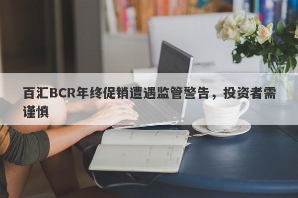 百汇BCR年终促销遭遇监管警告，投资者需谨慎-第1张图片-要懂汇圈网