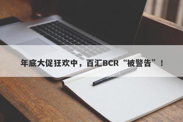 年底大促狂欢中，百汇BCR“被警告”！-第1张图片-要懂汇圈网