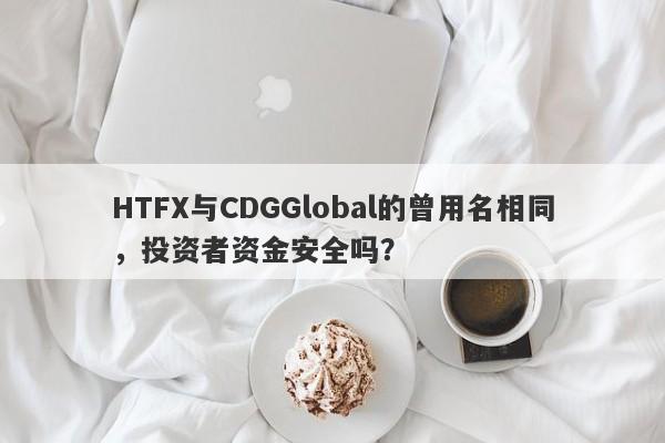 HTFX与CDGGlobal的曾用名相同，投资者资金安全吗？-第1张图片-要懂汇圈网