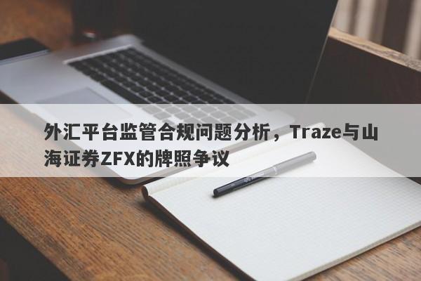 外汇平台监管合规问题分析，Traze与山海证券ZFX的牌照争议-第1张图片-要懂汇圈网