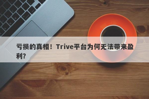 亏损的真相！Trive平台为何无法带来盈利？-第1张图片-要懂汇圈网