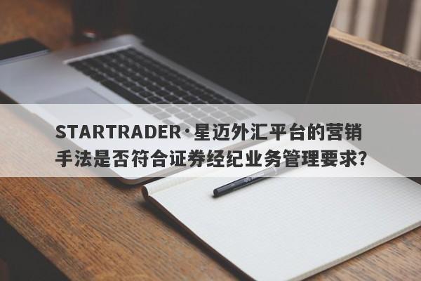 STARTRADER·星迈外汇平台的营销手法是否符合证券经纪业务管理要求？-第1张图片-要懂汇圈网