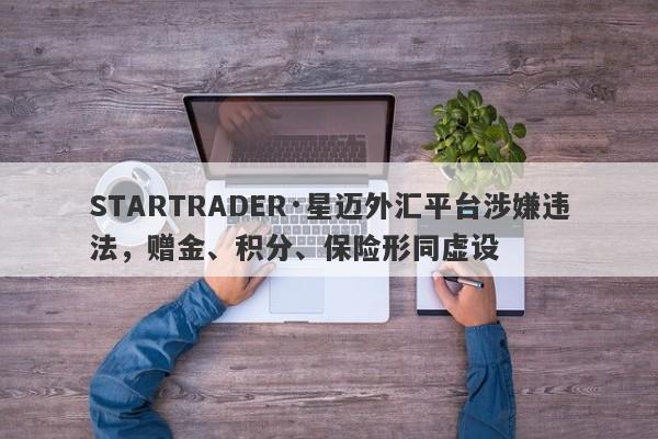 STARTRADER·星迈外汇平台涉嫌违法，赠金、积分、保险形同虚设-第1张图片-要懂汇圈网