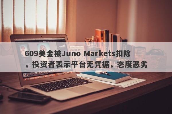 609美金被Juno Markets扣除，投资者表示平台无凭据，态度恶劣-第1张图片-要懂汇圈网