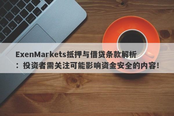 ExenMarkets抵押与借贷条款解析：投资者需关注可能影响资金安全的内容！-第1张图片-要懂汇圈网