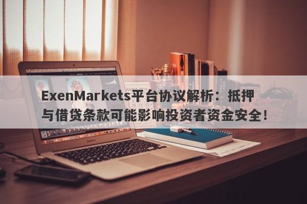 ExenMarkets平台协议解析：抵押与借贷条款可能影响投资者资金安全！-第1张图片-要懂汇圈网