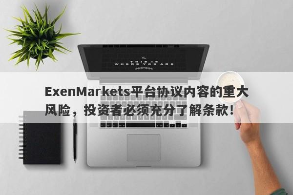 ExenMarkets平台协议内容的重大风险，投资者必须充分了解条款！-第1张图片-要懂汇圈网