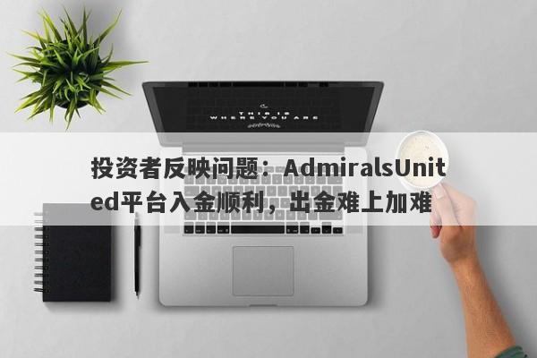 投资者反映问题：AdmiralsUnited平台入金顺利，出金难上加难-第1张图片-要懂汇圈网