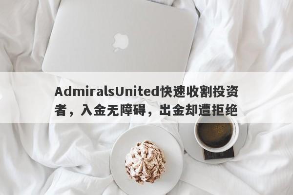 AdmiralsUnited快速收割投资者，入金无障碍，出金却遭拒绝-第1张图片-要懂汇圈网