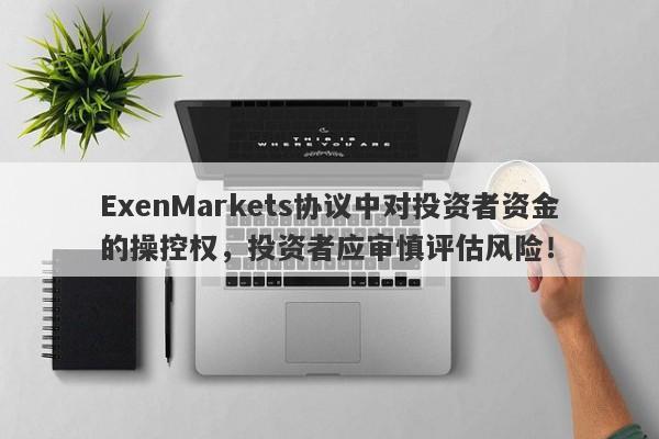 ExenMarkets协议中对投资者资金的操控权，投资者应审慎评估风险！-第1张图片-要懂汇圈网