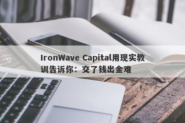 IronWave Capital用现实教训告诉你：交了钱出金难-第1张图片-要懂汇圈网