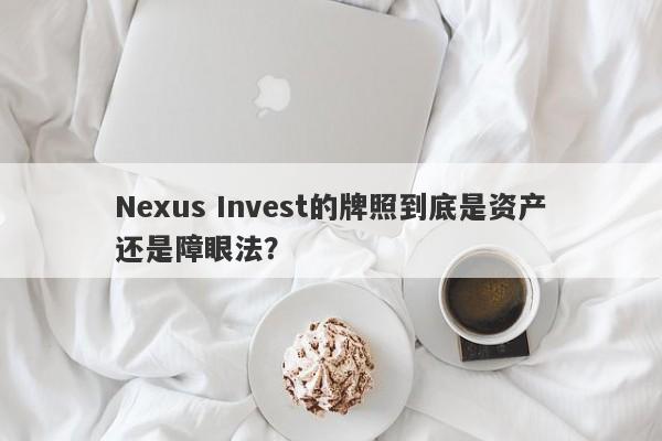 Nexus Invest的牌照到底是资产还是障眼法？-第1张图片-要懂汇圈网