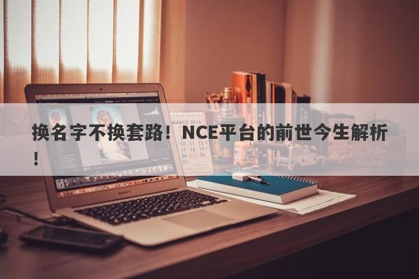 换名字不换套路！NCE平台的前世今生解析！-第1张图片-要懂汇圈网