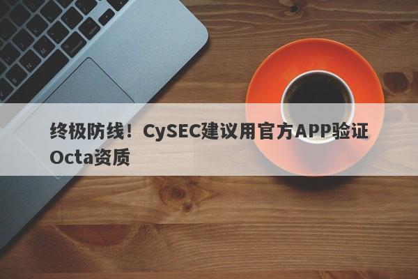 终极防线！CySEC建议用官方APP验证Octa资质-第1张图片-要懂汇圈网