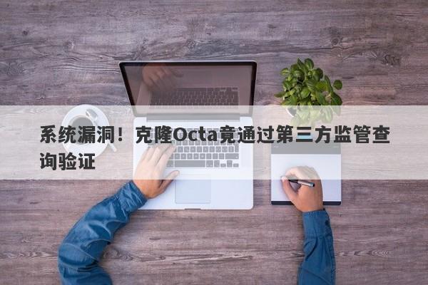 系统漏洞！克隆Octa竟通过第三方监管查询验证-第1张图片-要懂汇圈网